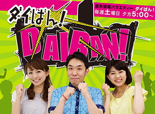 週末情報バラエティー『ダイばん！』毎週土曜日夕方4:54〜5:30