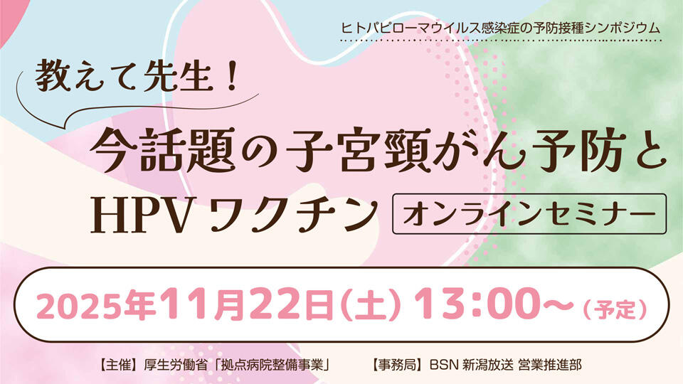 ヒトパピローマウイルス感染症の予防接種シンポジウム「教えて先生！今話題の子宮頸がん予防とHPVワクチン [オンラインセミナー]」