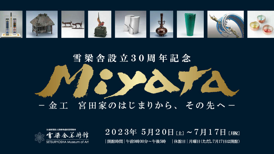 雪梁舎美術館30周年記念「MIYATA－金工　宮田家のはじまりから、その先へ」