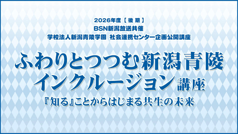 2026年度【後期】BSN新潟放送共催 社会連携センター企画公開講座 ふわりとつつむ新潟青陵インクルージョン講座