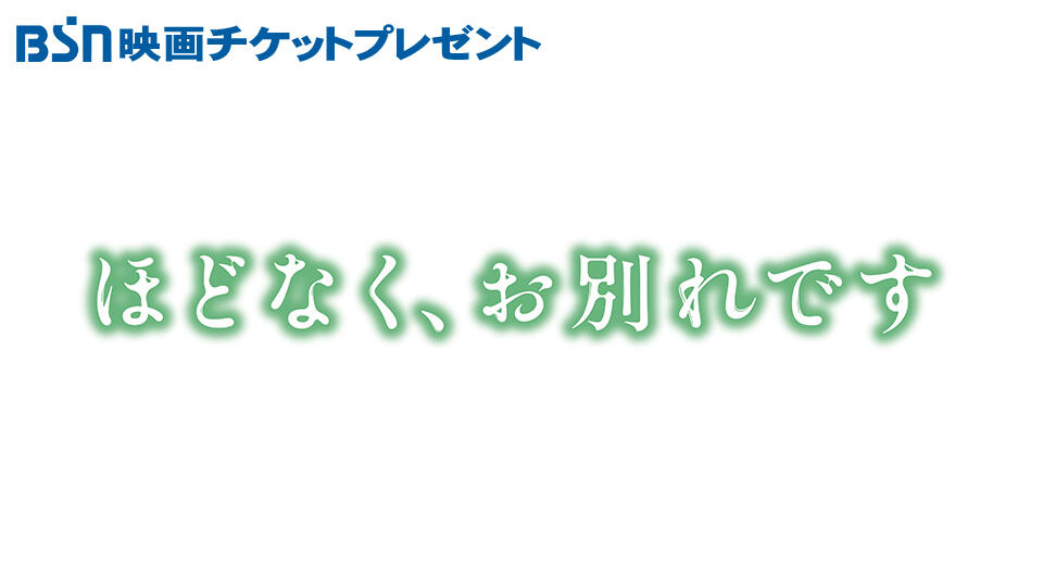 BSN映画チケットプレゼント  『ほどなく、お別れです』