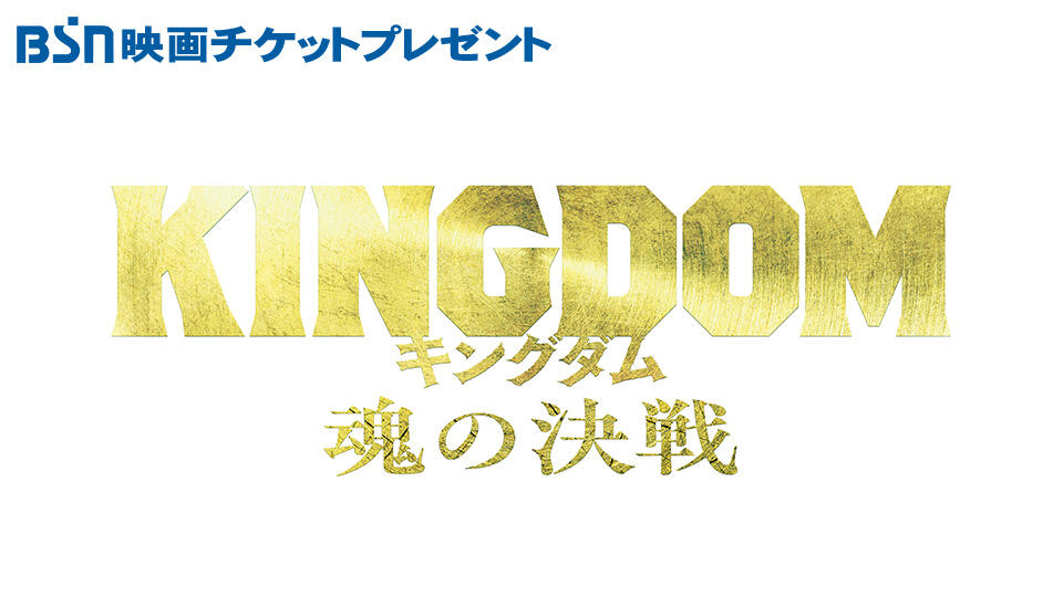 BSN映画チケットプレゼント『キングダム 魂の決戦』