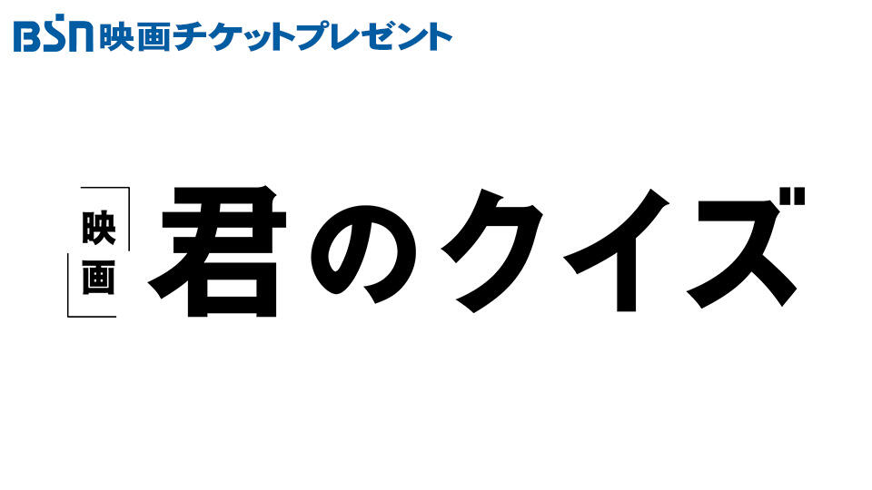 BSN映画チケットプレゼント『君のクイズ』