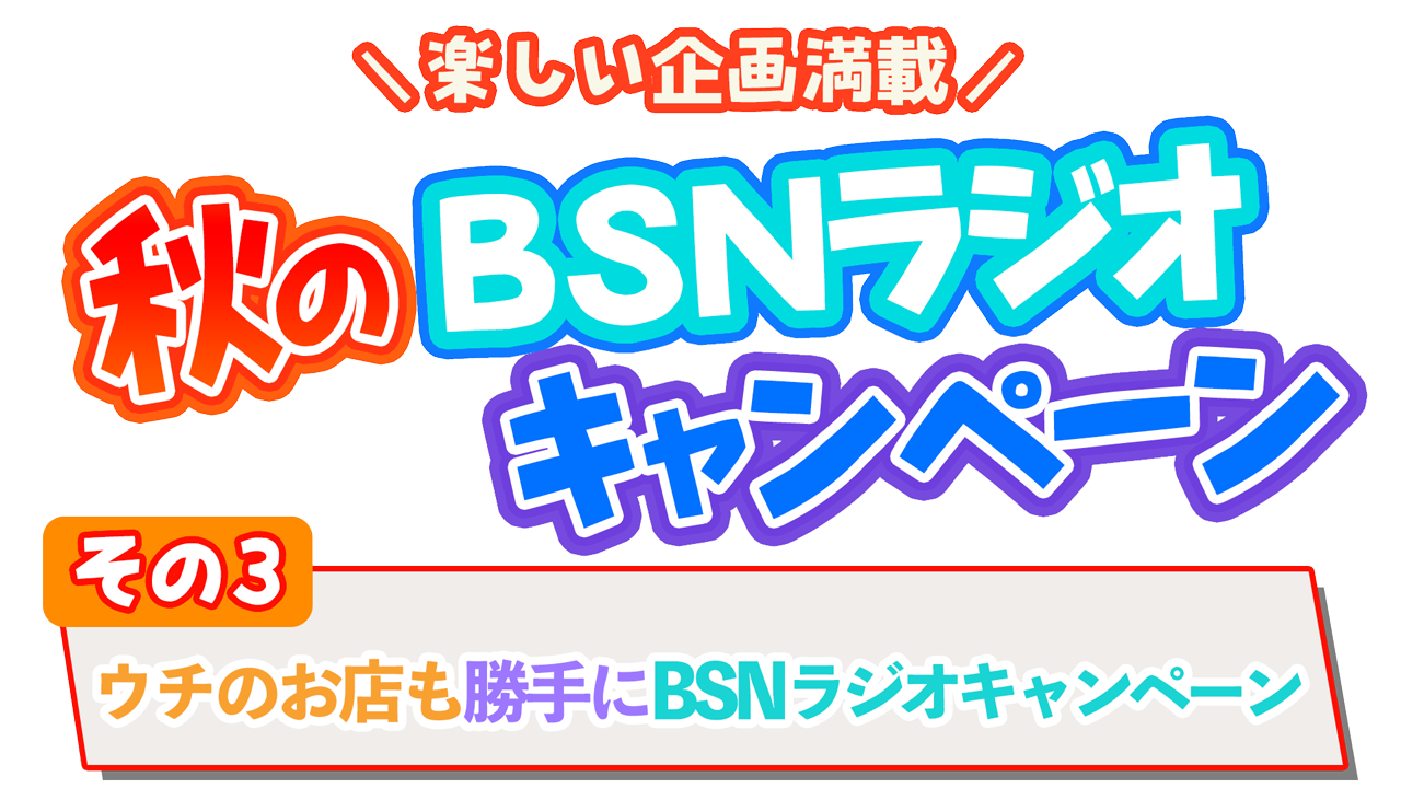 秋のBSNラジオキャンペーン －ウチのお店も勝手にBSNラジオキャンペーン－
