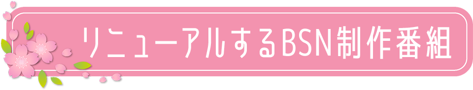 リニューアルするBSN制作番組