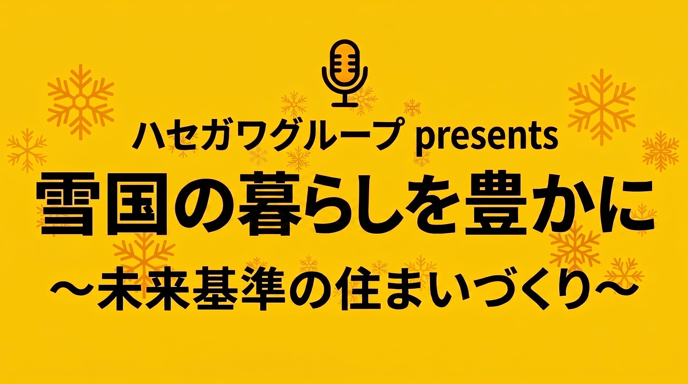 ハセガワグループpresents 雪国の暮らしを豊かに～未来基準の住まいづくり～