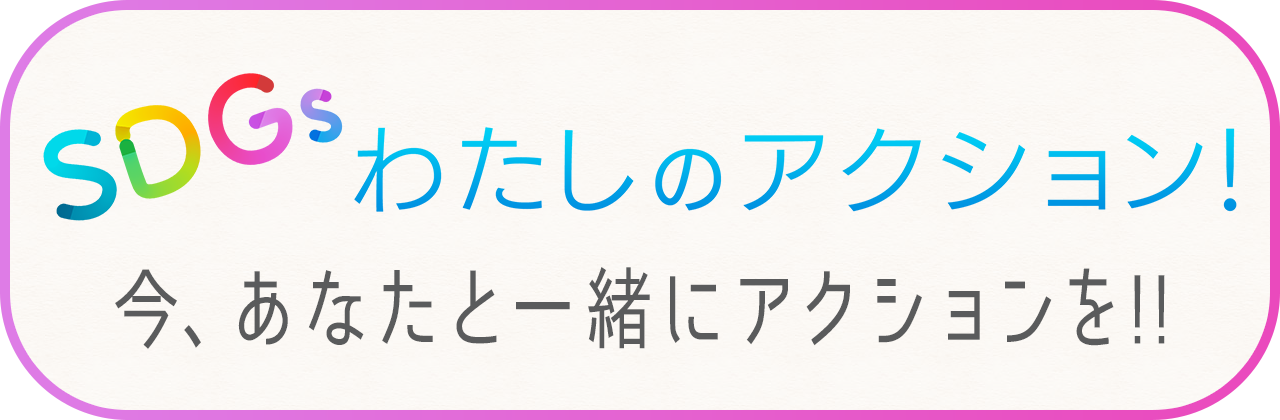SDGs わたしのアクション！