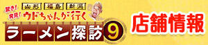 山形・福島・新潟 ウドちゃんが行く！！ 驚き！発見！ラーメン探訪９【店舗情報】