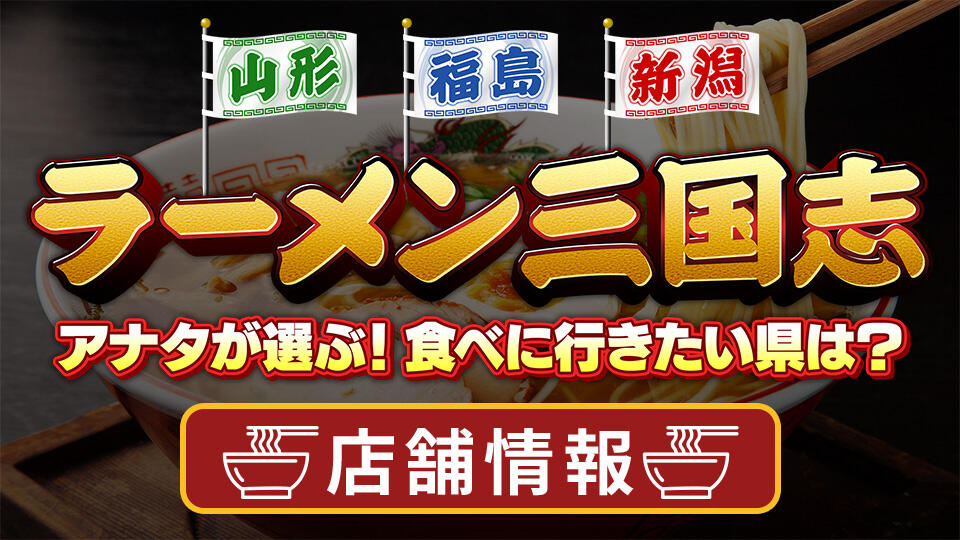 山形・福島・新潟 ラーメン三国志 ～アナタが選ぶ！食べに行きたい県は？～
